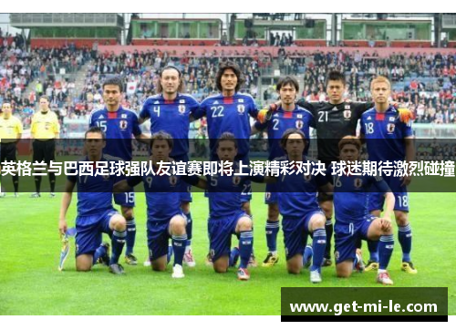 英格兰与巴西足球强队友谊赛即将上演精彩对决 球迷期待激烈碰撞