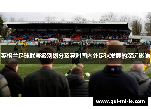 英格兰足球联赛级别划分及其对国内外足球发展的深远影响