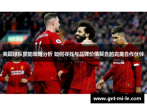 英超球队赞助策略分析 如何寻找与品牌价值契合的完美合作伙伴