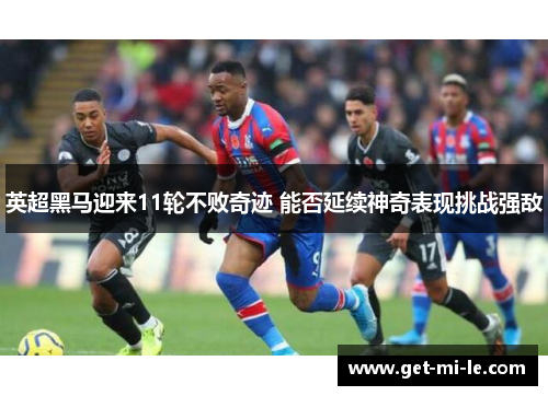 英超黑马迎来11轮不败奇迹 能否延续神奇表现挑战强敌