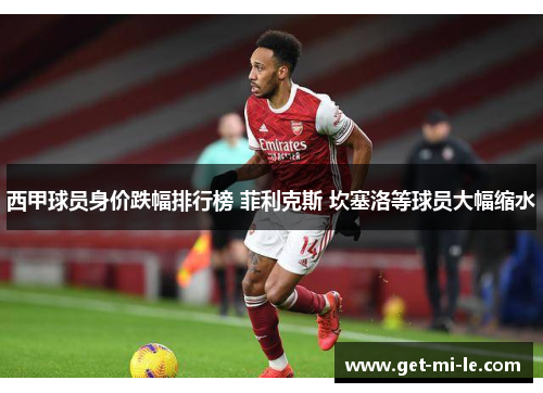 西甲球员身价跌幅排行榜 菲利克斯 坎塞洛等球员大幅缩水