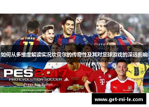 如何从多维度解读实况坎贝尔的传奇性及其对足球游戏的深远影响