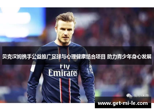 贝克汉姆携手公益推广足球与心理健康结合项目 助力青少年身心发展 贝克汉姆携手公益推广足球与心理健康结合项目 助力青少年身心发展