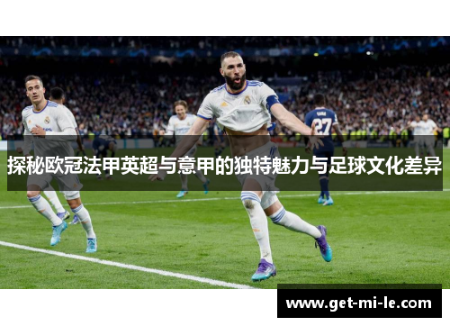 探秘欧冠法甲英超与意甲的独特魅力与足球文化差异