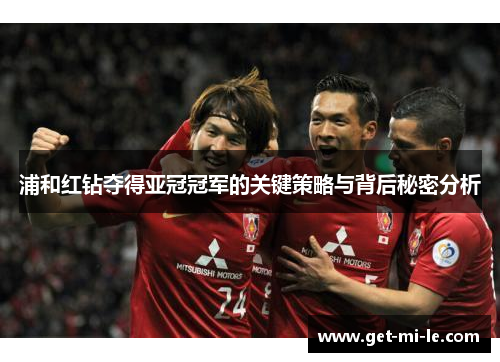 浦和红钻夺得亚冠冠军的关键策略与背后秘密分析
