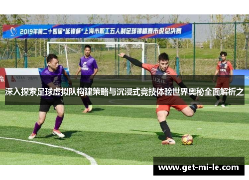深入探索足球虚拟队构建策略与沉浸式竞技体验世界奥秘全面解析之
