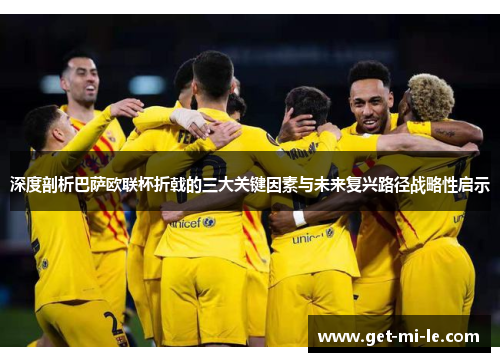 深度剖析巴萨欧联杯折戟的三大关键因素与未来复兴路径战略性启示