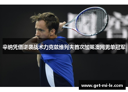 辛纳凭借逆袭战术力克兹维列夫首次加冕澳网男单冠军