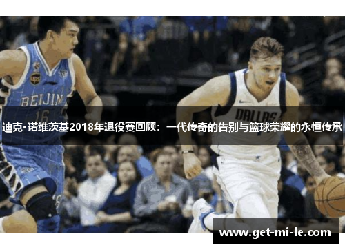 迪克·诺维茨基2018年退役赛回顾：一代传奇的告别与篮球荣耀的永恒传承