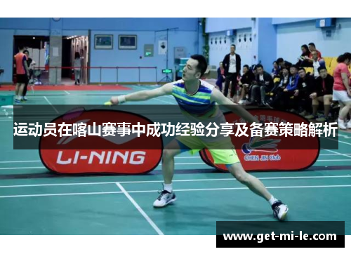 运动员在喀山赛事中成功经验分享及备赛策略解析