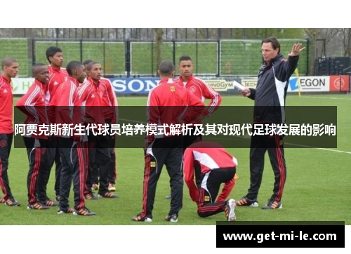 阿贾克斯新生代球员培养模式解析及其对现代足球发展的影响 阿贾克斯新生代球员培养模式解析及其对现代足球发展的影响