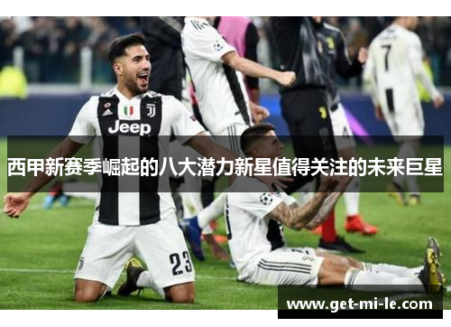 西甲新赛季崛起的八大潜力新星值得关注的未来巨星 西甲新赛季崛起的八大潜力新星值得关注的未来巨星