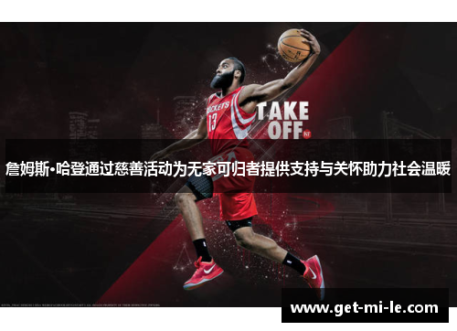 詹姆斯·哈登通过慈善活动为无家可归者提供支持与关怀助力社会温暖