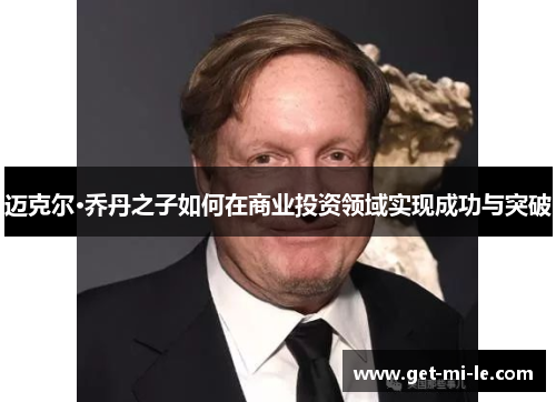 迈克尔·乔丹之子如何在商业投资领域实现成功与突破 迈克尔·乔丹之子如何在商业投资领域实现成功与突破