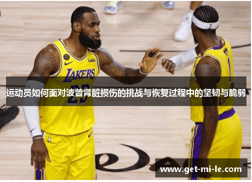 运动员如何面对波普肾脏损伤的挑战与恢复过程中的坚韧与脆弱 运动员如何面对波普肾脏损伤的挑战与恢复过程中的坚韧与脆弱
