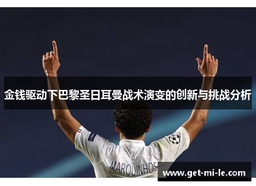 金钱驱动下巴黎圣日耳曼战术演变的创新与挑战分析