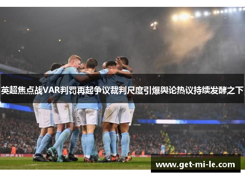 英超焦点战VAR判罚再起争议裁判尺度引爆舆论热议持续发酵之下