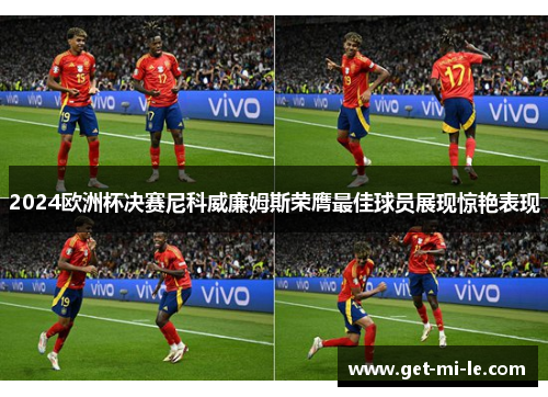 2024欧洲杯决赛尼科威廉姆斯荣膺最佳球员展现惊艳表现