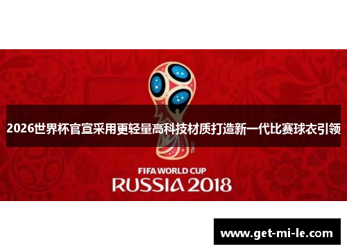 2026世界杯官宣采用更轻量高科技材质打造新一代比赛球衣引领
