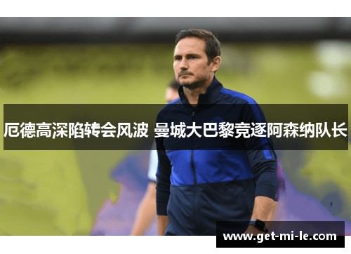 厄德高深陷转会风波 曼城大巴黎竞逐阿森纳队长