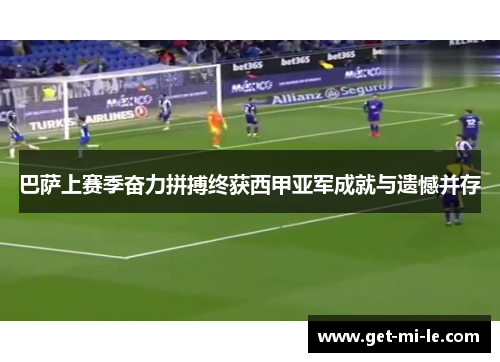 巴萨上赛季奋力拼搏终获西甲亚军成就与遗憾并存