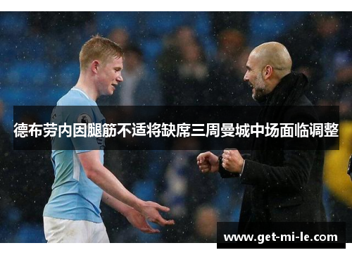 德布劳内因腿筋不适将缺席三周曼城中场面临调整 德布劳内因腿筋不适将缺席三周曼城中场面临调整