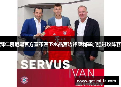 拜仁慕尼黑官方宣布签下水晶宫边锋奥利塞加强进攻阵容