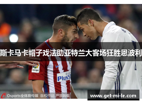 斯卡马卡帽子戏法助亚特兰大客场狂胜恩波利 斯卡马卡帽子戏法助亚特兰大客场狂胜恩波利