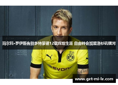 玛尔科·罗伊斯告别多特蒙德12载辉煌生涯 自由转会加盟洛杉矶银河