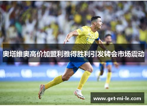 奥塔维奥高价加盟利雅得胜利引发转会市场震动 奥塔维奥高价加盟利雅得胜利引发转会市场震动